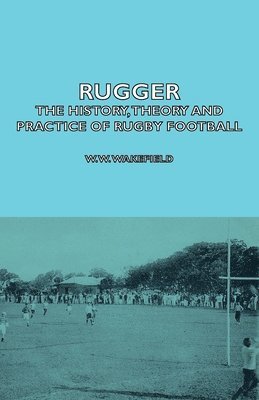 W.W. Wakefield, H.P. Marshall, W. W. Wakefield, H. P. Marshall - Rugger - The History, Theory And Practice Of Rugby Football, Häftad