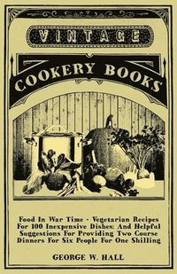 bokomslag Food In War Time - Vegetarian Recipes For 100 Inexpensive Dishes