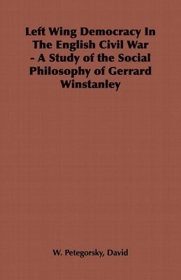 Left Wing Democracy In The English Civil War - A Study of the Social Philosophy of Gerrard Winstanley 1