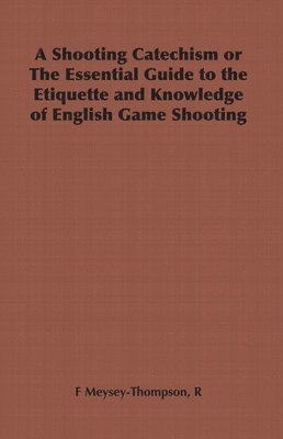 A Shooting Catechism or The Essential Guide to the Etiquette and Knowledge of English Game Shooting 1