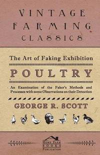 bokomslag The Art of Faking Exhibition Poultry - An Examination of the Faker's Methods and Processes with Some Observations on Their Detection