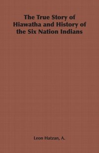 bokomslag True Story of Hiawatha and History of the Six Nation Indians