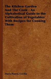 bokomslag Kitchen Garden And The Cook - An Alphabetical Guide to the Cultivation of Vegetables With Recipes for Cooking Them