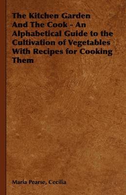 bokomslag Kitchen Garden And The Cook - An Alphabetical Guide to the Cultivation of Vegetables With Recipes for Cooking Them