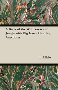 bokomslag A Book of the Wilderness and Jungle with Big Game Hunting Anecdotes