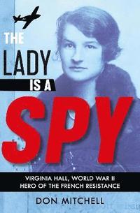 bokomslag The Lady is a Spy: Virginia Hall, World War II's Most Dangerous Secret Agent