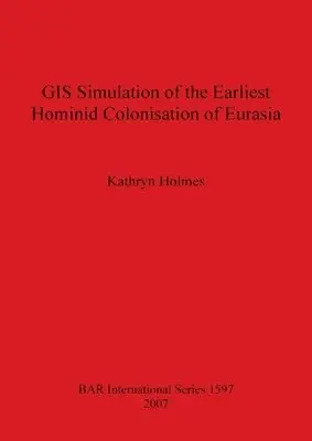 Kathryn Holmes - GIS Simulation of the Earliest Hominid Colonisation of Eurasia, Häftad