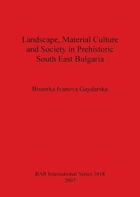 Landscape Material Culture and Society in Prehistoric South East Bulgaria 1