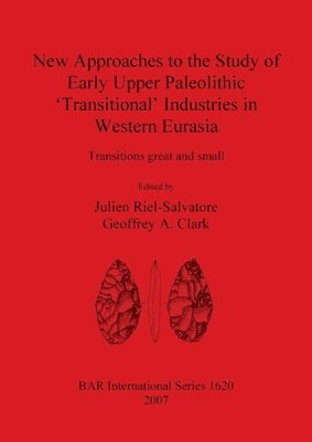 Geoffrey A Clark, Julien Riel-Salvatore, Geoffrey A. Clark - New Approaches to the Study of Early Upper Paleolithic 'Transitional' Industries in Western Eurasia, Häftad