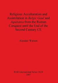 bokomslag Religious Acculturation and Assimilation in Belgic Gaul and Aquitania from the Roman Conquest until the End of the Second Century CE
