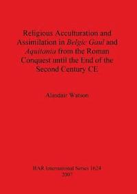 bokomslag Religious Acculturation and Assimilation in Belgic Gaul and Aquitania from the Roman Conquest until the End of the Second Century CE