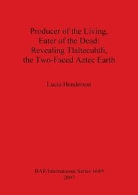 bokomslag Producer of the Living Eater of the Dead: Revealing Tlaltecuhtli the Two-Faced Aztec Earth