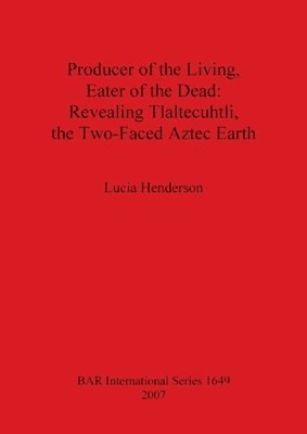 Lucia Henderson - Producer of the Living Eater of the Dead: Revealing Tlaltecuhtli the Two-Faced Aztec Earth, Häftad