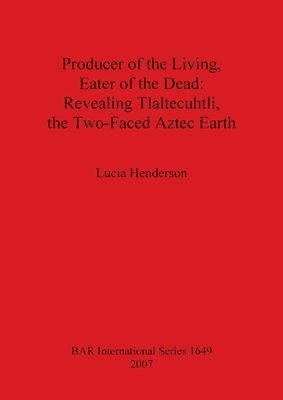 bokomslag Producer of the Living Eater of the Dead: Revealing Tlaltecuhtli the Two-Faced Aztec Earth