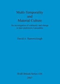 bokomslag Multi-Temporality and Material Culture: An Investigation Of Continuity And Change in Later Prehistoric Lancashire