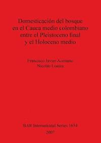 bokomslag Domesticacin del bosque en el Cauca medio colombiano entre el Pleistoceno final y el Holoceno medio