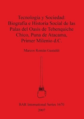 bokomslag Tecnologa y sociedad: biografa e historia social de las palas del oasis de Tebenquiche Chico. Puna de Atacama. Primer milenio d.c.