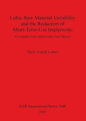 bokomslag Lithic Raw Material Variability and the Reduction of Short-term Use Implements: An Example from Northwestern New Mexico