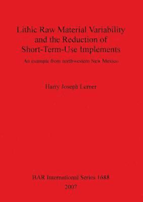 bokomslag Lithic Raw Material Variability and the Reduction of Short-term Use Implements: An Example from Northwestern New Mexico