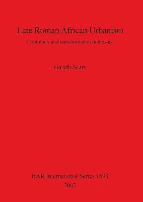 Gareth Sears - Late Roman African Urbanism: Continuity and Transformation in the City, Häftad