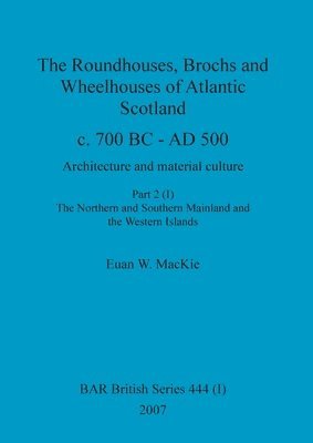 Euan W MacKie - Roundhouses, Brochs and Wheelhouses of Atlantic Scotland c. 700 BC - AD 500, Part 2, Volume I, Häftad