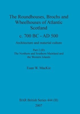 Euan W MacKie - Roundhouses, Brochs and Wheelhouses of Atlantic Scotland c. 700 BC - AD 500, Part 2, Volume II, Häftad