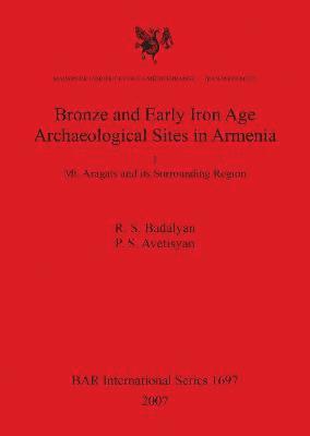 P S Avetisyan, R S Badalyan, R. S. Badalyan, P. S. Avetisyan, R.  S. Badalyan, P.  S. Avetisyan - Bronze and Early Iron Age Archaeological Sites in Armenia. I. Mt. Aragats and its Surrounding Region, Häftad
