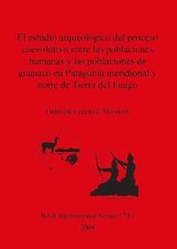 bokomslag El estudio arqueolgico del proceso coevolutivo entre las poblaciones humanas y las poblaciones de guanaco en Patagonia Meridional y norte de Tierra del