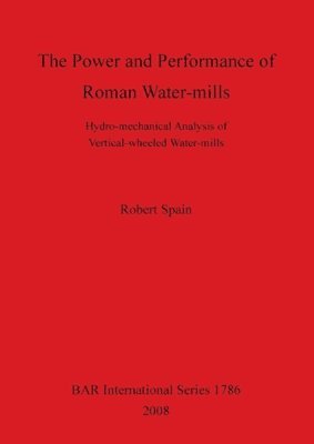The The Power and Performance of Roman Watermills: Hydro-mechanical Analysis of Vertical wheeled Watermills 1