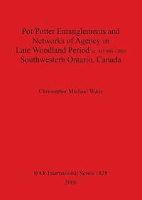bokomslag Pot/Potter Entanglements and Networks of Agency in Late Woodland Period (c. AD 900-1300) Southwestern Ontario Canada