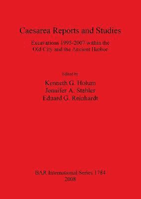 Kenneth G Holum, Eduard G Reinhardt, Jennifer Stabler - Caesarea Reports and Studies: Excavations 1995-2007 within the Old City and the Ancient Harbor, Häftad