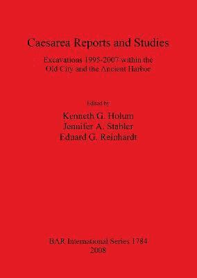Caesarea Reports and Studies: Excavations 1995-2007 within the Old City and the Ancient Harbor 1