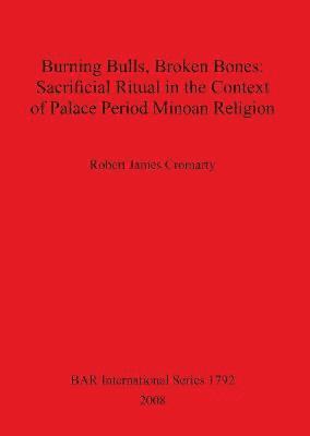 bokomslag Burning Bulls Broken Bones: Sacrificial Ritual in the Context of Palace Period Minoan Religion