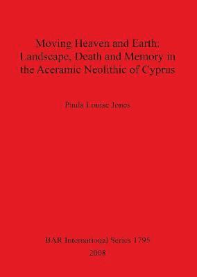 bokomslag Moving Heaven and Earth: Landscape Death and Memory in the Aceramic Neolithic of Cyprus