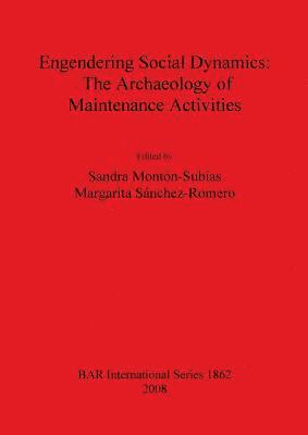 Sandra Montón-Subías, Margarita Sánchez-Romero - Engendering Social Dynamics: The Archaeology of Maintenance Activities, Häftad