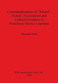 bokomslag Conceptualization of 'Xihuitl': History Environment and Cultural Dynamics in Postclassic Mexica Cognition