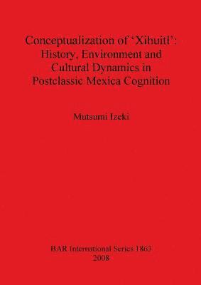 bokomslag Conceptualization of 'Xihuitl': History Environment and Cultural Dynamics in Postclassic Mexica Cognition