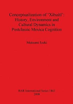 bokomslag Conceptualization of 'Xihuitl': History Environment and Cultural Dynamics in Postclassic Mexica Cognition