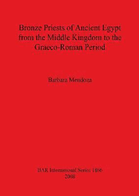 Bronze Priests of Ancient Egypt from the Middle Kingdom to the Grco-Roman Period 1