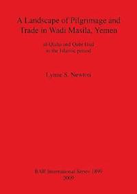 bokomslag A Landscape of Pilgrimage and Trade in Wadi Masila Yemen: The Case of al-Qisha and Qabr Hud in the Islamic Period