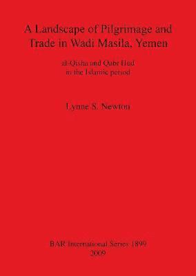 bokomslag A Landscape of Pilgrimage and Trade in Wadi Masila Yemen: The Case of al-Qisha and Qabr Hud in the Islamic Period