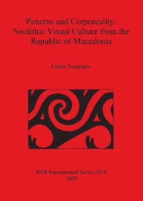 Goce Naumov - Patterns and Corporeality: Neolithic Visual Culture from the Republic of Macedonia, Häftad