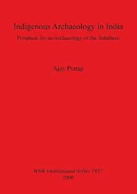 bokomslag Indigenous Archaeology in India: Prospects of an Archaeology for the Subaltern