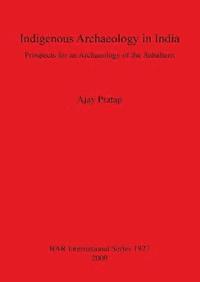bokomslag Indigenous Archaeology in India: Prospects of an Archaeology for the Subaltern