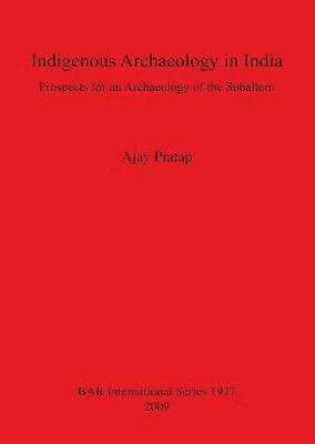 bokomslag Indigenous Archaeology in India: Prospects of an Archaeology for the Subaltern