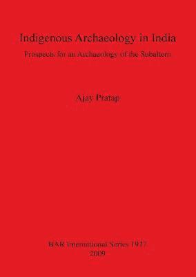 bokomslag Indigenous Archaeology in India: Prospects of an Archaeology for the Subaltern