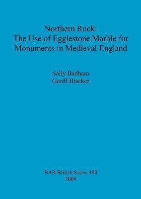Sally Badham, Geoff Blacker - Northern Rock: The Use of Egglestone Marble for Monuments in Medieval England, Häftad