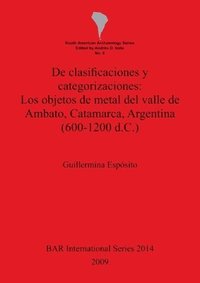 bokomslag De clasificaciones y categorizaciones:  Los objetos de metal del valle de Ambato Catamarca Argentina (600-1200 d.C.)