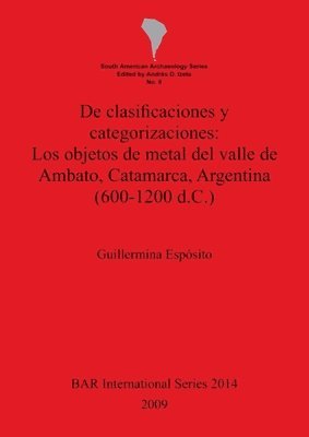 bokomslag De clasificaciones y categorizaciones:  Los objetos de metal del valle de Ambato Catamarca Argentina (600-1200 d.C.)