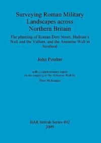 bokomslag Surveying Roman military landscapes across northern Britain: The planning of Roman Dere street, Hadrian's Wall and the Vallum, and the Antonine Wall